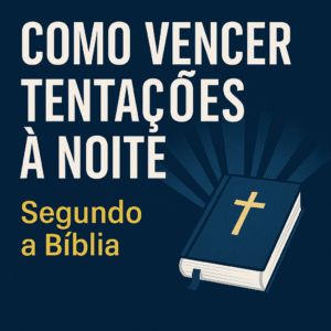 Como Vencer Tentações à Noite Segundo a Bíblia: Um Guia Prático e Espiritual