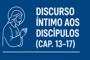 Discurso Íntimo aos Discípulos (João 13–17) – Explicação Completa e Profunda