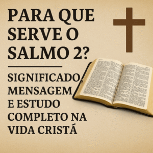 Para Que Serve o Salmo 2? Significado, Mensagem e Estudo Completo na Vida Cristã