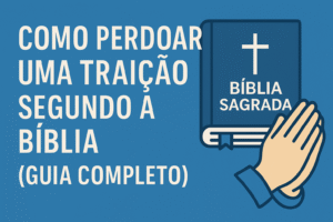Como Perdoar uma Traição Segundo a Bíblia (Guia Completo)