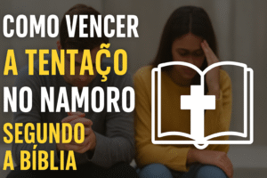 Como Vencer a Tentação no Namoro Segundo a Bíblia: Guia Completo