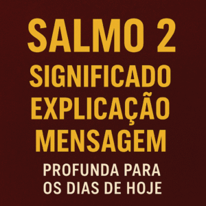 Salmo 2: Significado, Explicação e Mensagem Profunda para os Dias de Hoje