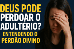 Deus Pode Perdoar o Adultério? Entendendo o Perdão Divino