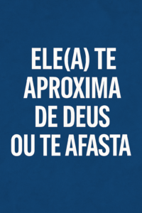 Ele(a) te aproxima de Deus ou te afasta? (A Resposta Que Define um Relacionamento)