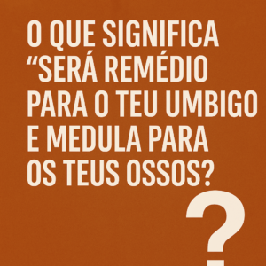 O que significa isso será remédio para o teu umbigo e medula para os teus ossos?