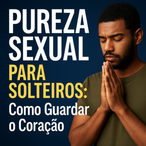 Pureza Sexual para Solteiros: Como Guardar o Coração (Guia Completo 2025)