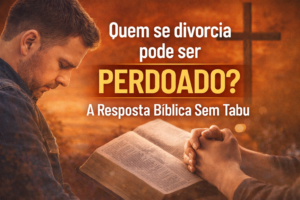 Quem se divorcia pode ser perdoado? A Resposta Bíblica Sem Tabu