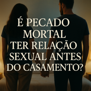 Ter relação sexual antes do casamento é pecado mortal?
